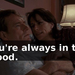 You're always in the mood.