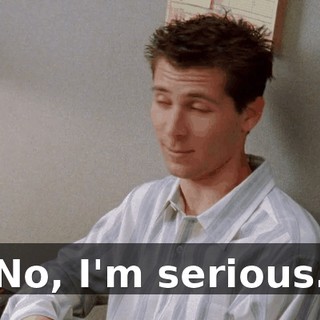 No, I'm serious.