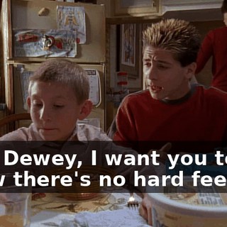 Hey, Dewey, I want you to know there's no hard feelings