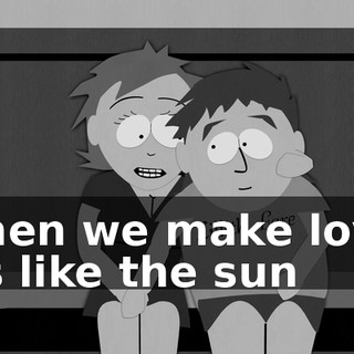 When we make love, it's like the sun