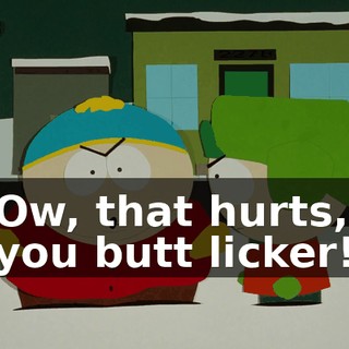 Ow, that hurts, you butt licker!