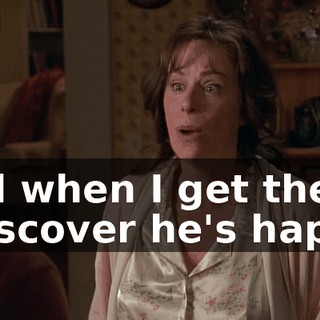 and when I get there, I discover he's happy.