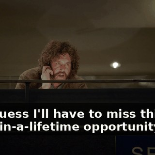 so I guess I'll have to miss this once-in-a-lifetime opportunity to...