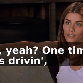 Oh, yeah? One time I was drivin',