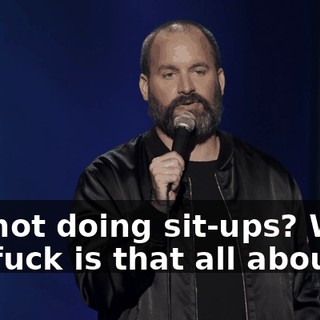 For not doing sit-ups? What the fuck is that all about?"