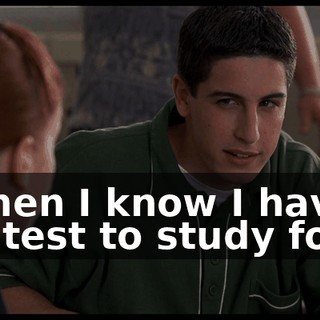 - when I know I have a big test to study for.