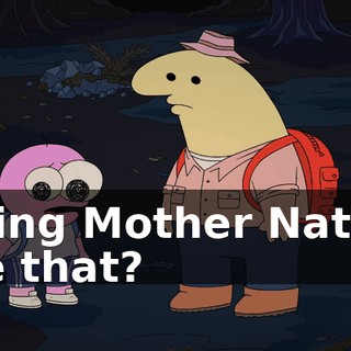 killing Mother Nature like that?