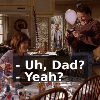 - Uh, Dad? - Yeah?