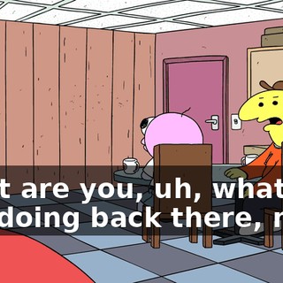 What are you, uh, what are you doing back there, man?