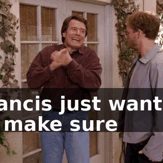 Francis just wanted to make sure