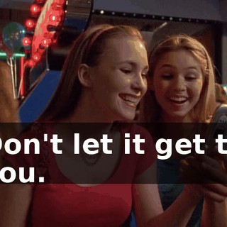 Don't let it get to you.