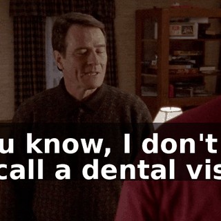 You know, I don't recall a dental visit.