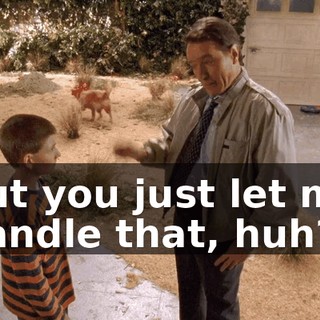 but you just let me handle that, huh?