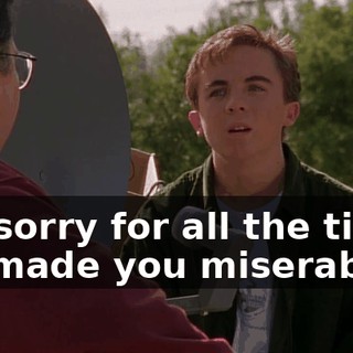 I'm sorry for all the times we made you miserable.