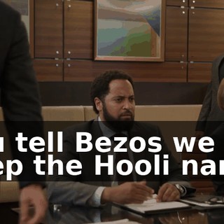 You tell Bezos we keep the Hooli name,