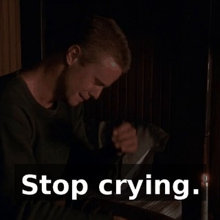 Stop crying.