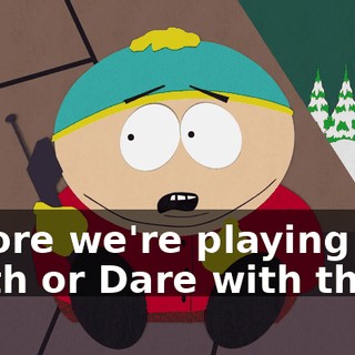 before we're playing Truth or Dare with them.