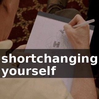 shortchanging yourself