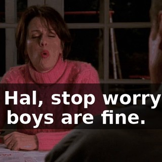 Oh, Hal, stop worrying. The boys are fine.
