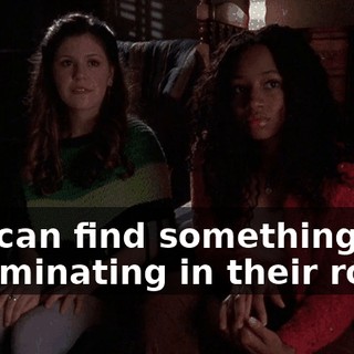 You can find something incriminating in their room,
