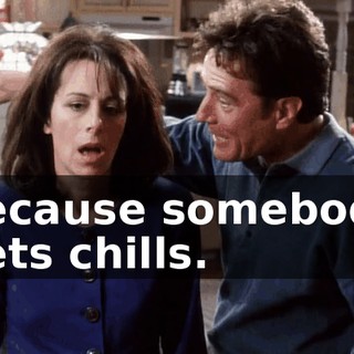 because somebody gets chills.