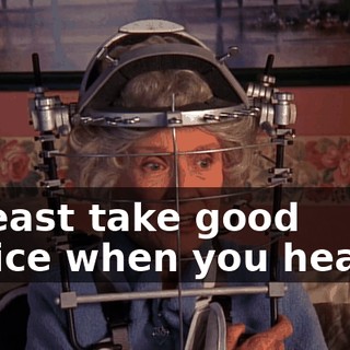 at least take good advice when you hear it.