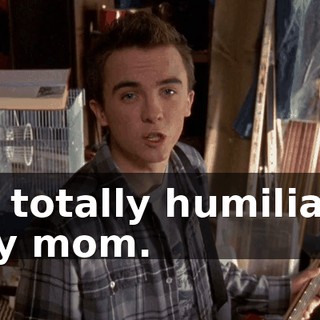 to totally humiliate my mom.