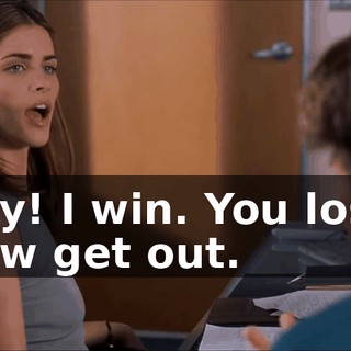 Hey! I win. You lose. Now get out.