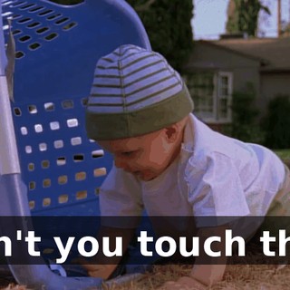 Don't you touch that.