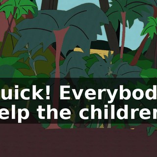Quick! Everybody help the children!