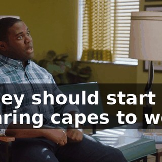 - They should start wearing capes to work.