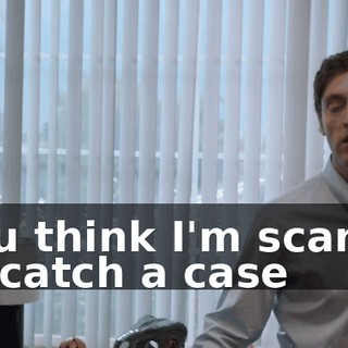 You think I'm scared to catch a case