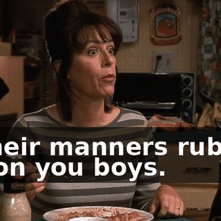 if their manners rubbed off on you boys.