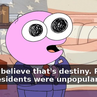 And I believe that's destiny. Plenty of presidents were unpopular