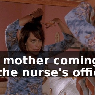 my mother coming in to the nurse's office