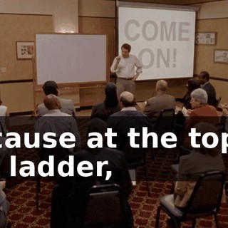 Because at the top of the ladder,
