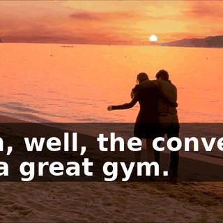 Yeah, well, the convent's got a great gym.