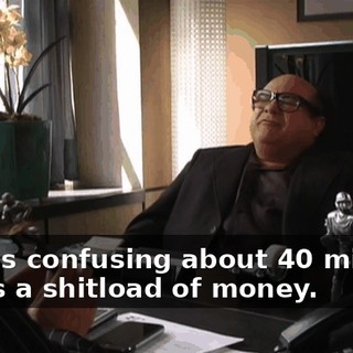 What's confusing about 40 million? That's a shitload of money.