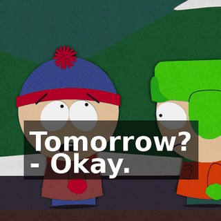 Tomorrow? - Okay.