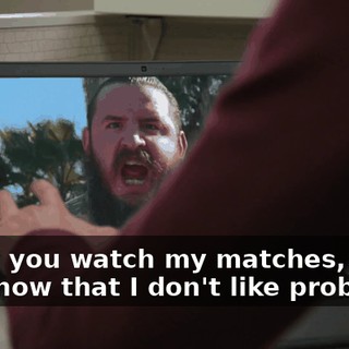And if you watch my matches, then you know that I don't like problems!
