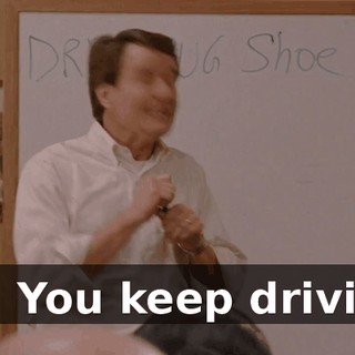 No! You keep driving!