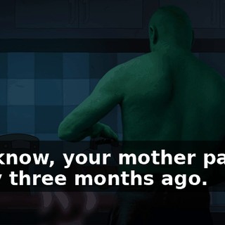 You know, your mother passed away three months ago.