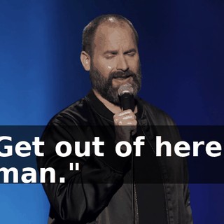 Get out of here, man."