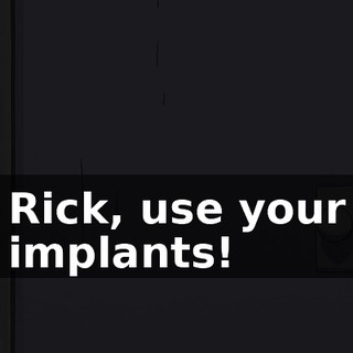 Rick, use your implants!