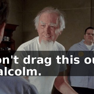 Don't drag this out, Malcolm.