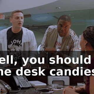 - Well, you should get some desk candies
