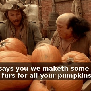 What says you we maketh some trade? All my furs for all your pumpkins?