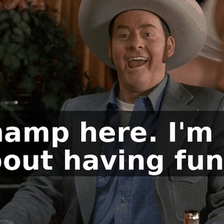 Champ here. I'm all about having fun.