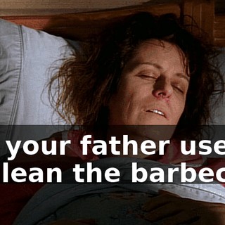 No, your father used it to clean the barbecue.