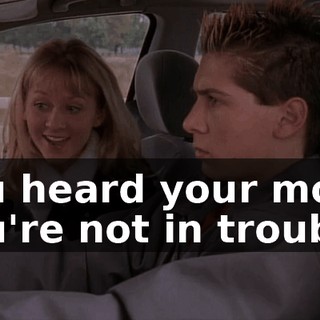 You heard your mom, you're not in trouble.
